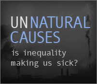 UNNATURAL CAUSES is inequality making us sick?